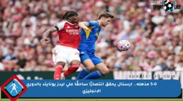 5-0 مذهلة.. أرسنال يحقق انتصارًا ساحقًا على ليدز يونايتد بالدوري الإنجليزي